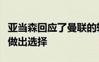 亚当森回应了曼联的转会传闻表示球员会慎重做出选择