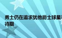 勇士仍在追求犹他爵士球星马尔卡宁但可能会进入漫长的等待期