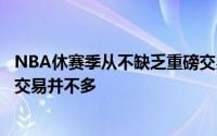 NBA休赛季从不缺乏重磅交易但是能左右联盟东西部格局的交易并不多