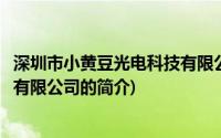 深圳市小黄豆光电科技有限公司(关于深圳市小黄豆光电科技有限公司的简介)