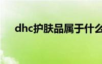 dhc护肤品属于什么档次（dhc护肤品）