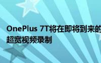 OnePlus 7T将在即将到来的更新中接收960fps慢动作与4K超宽视频录制