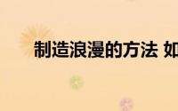 制造浪漫的方法 如何给女人制造浪漫