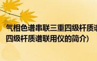 气相色谱串联三重四级杆质谱联用仪(关于气相色谱串联三重四级杆质谱联用仪的简介)