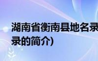 湖南省衡南县地名录(关于湖南省衡南县地名录的简介)