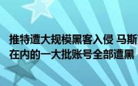 推特遭大规模黑客入侵 马斯克、贝佐斯、巴菲特、苹果官方在内的一大批账号全部遭黑