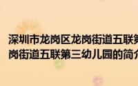 深圳市龙岗区龙岗街道五联第三幼儿园(关于深圳市龙岗区龙岗街道五联第三幼儿园的简介)