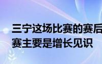 三宁这场比赛的赛后采访说来NBA打夏季联赛主要是增长见识