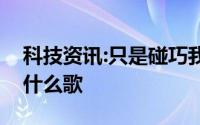 科技资讯:只是碰巧我那年眼瞎看上了你爸爸什么歌