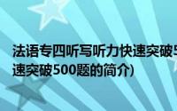 法语专四听写听力快速突破500题(关于法语专四听写听力快速突破500题的简介)