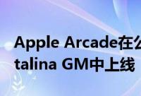 Apple Arcade在公开发布之前在macOS Catalina GM中上线