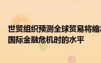 世贸组织预测全球贸易将缩水13%到32% 可能超过2008年国际金融危机时的水平