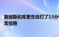 詹姆斯和库里各自打了15分钟其中第三节的一次詹库连线非常惊艳