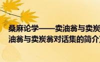 桑麻论学——卖油翁与卖炭翁对话集(关于桑麻论学——卖油翁与卖炭翁对话集的简介)