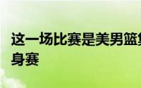 这一场比赛是美男篮集结以来的第一场公开热身赛