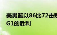 美男篮以86比72击败加拿大男篮拿到热身赛G1的胜利