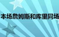 本场詹姆斯和库里同场比赛确实让人羡慕不已