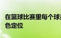 在篮球比赛里每个球员都有其独特的价值和角色定位