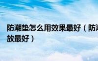 防潮垫怎么用效果最好（防潮垫怎么放——各类防潮垫怎么放最好）