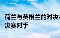 荷兰与英格兰的对决将决定谁会成为西班牙的决赛对手