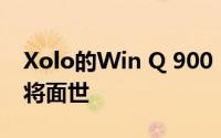 Xolo的Win Q 900 S Windows智能手机即将面世