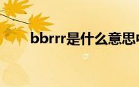 bbrrr是什么意思中文翻译（bbrrr）