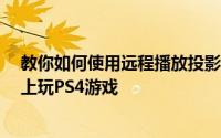 教你如何使用远程播放投影功能在iPhone苹果手机和iPad上玩PS4游戏