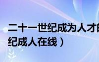 二十一世纪成为人才的首要条件是（二十一世纪成人在线）