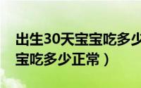 出生30天宝宝吃多少毫升奶粉（出生30天宝宝吃多少正常）