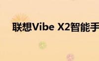 联想Vibe X2智能手机在Flipkart上缺货