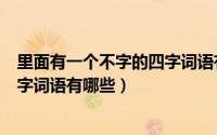 里面有一个不字的四字词语有哪些呢（里面有一个不字的四字词语有哪些）