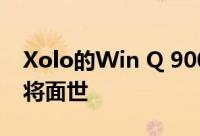 Xolo的Win Q 900 S Windows智能手机即将面世