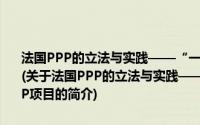 法国PPP的立法与实践——“一带一路”战略下指导中国海外PPP项目(关于法国PPP的立法与实践——“一带一路”战略下指导中国海外PPP项目的简介)