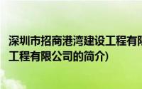 深圳市招商港湾建设工程有限公司(关于深圳市招商港湾建设工程有限公司的简介)