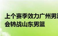 上个赛季效力广州男篮顶薪先生郭凯新赛季将会转战山东男篮