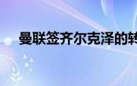 曼联签齐尔克泽的转会费为4250万欧元