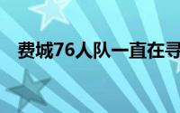 费城76人队一直在寻求阵容的升级与调整