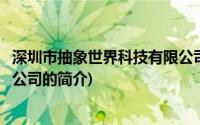 深圳市抽象世界科技有限公司(关于深圳市抽象世界科技有限公司的简介)