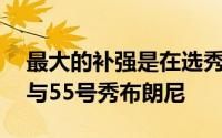 最大的补强是在选秀中拿下17号秀克内克特与55号秀布朗尼