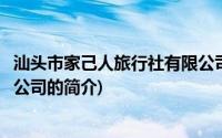 汕头市家己人旅行社有限公司(关于汕头市家己人旅行社有限公司的简介)