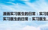 漫画实习医生的日常：实习医生、护士成长说明书(关于漫画实习医生的日常：实习医生、护士成长说明书的简介)