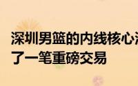 深圳男篮的内线核心沈梓捷转投北控双方完成了一笔重磅交易