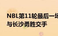 NBL第11轮最后一场比赛河南赊店老酒主场与长沙勇胜交手