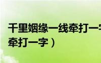 千里姻缘一线牵打一字谜答案（千里姻缘一线牵打一字）