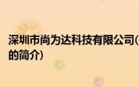 深圳市尚为达科技有限公司(关于深圳市尚为达科技有限公司的简介)