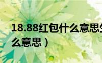 18.88红包什么意思生日（18.88红包代表什么意思）