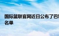 国际篮联官网近日公布了巴黎奥运会三人篮球项目最终参赛名单