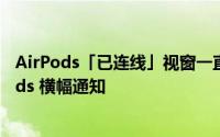 AirPods「已连线」视窗一直弹出来 教你隐藏恼人的 AirPods 横幅通知