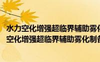 水力空化增强超临界辅助雾化制备气溶胶药物微粒(关于水力空化增强超临界辅助雾化制备气溶胶药物微粒的简介)