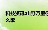 科技资讯:山野万里你是藏在微风里的欢喜什么歌